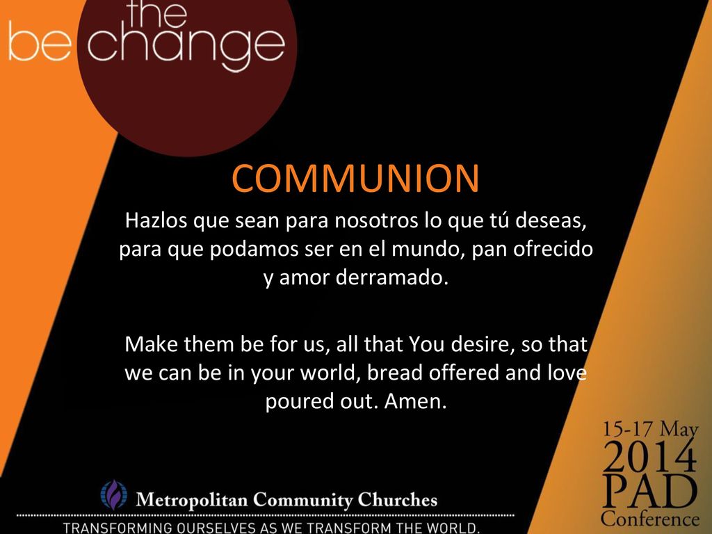 COMMUNION Hazlos que sean para nosotros lo que tú deseas, para que podamos ser en el mundo, pan ofrecido y amor derramado.