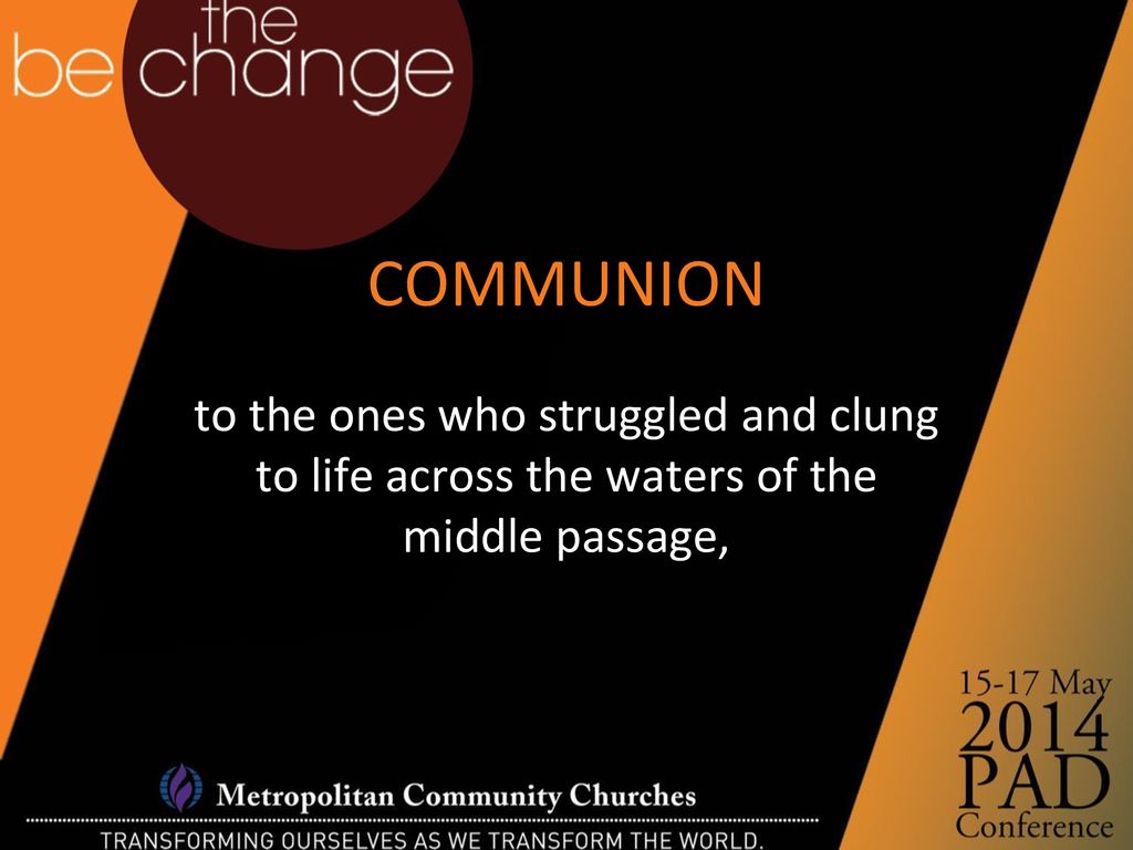 COMMUNION to the ones who struggled and clung to life across the waters of the middle passage,
