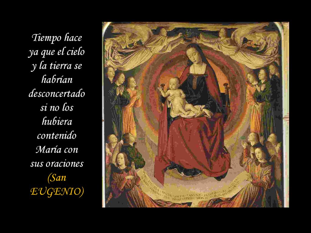 Tiempo hace ya que el cielo y la tierra se habrían desconcertado si no los hubiera contenido María con sus oraciones (San EUGENIO)