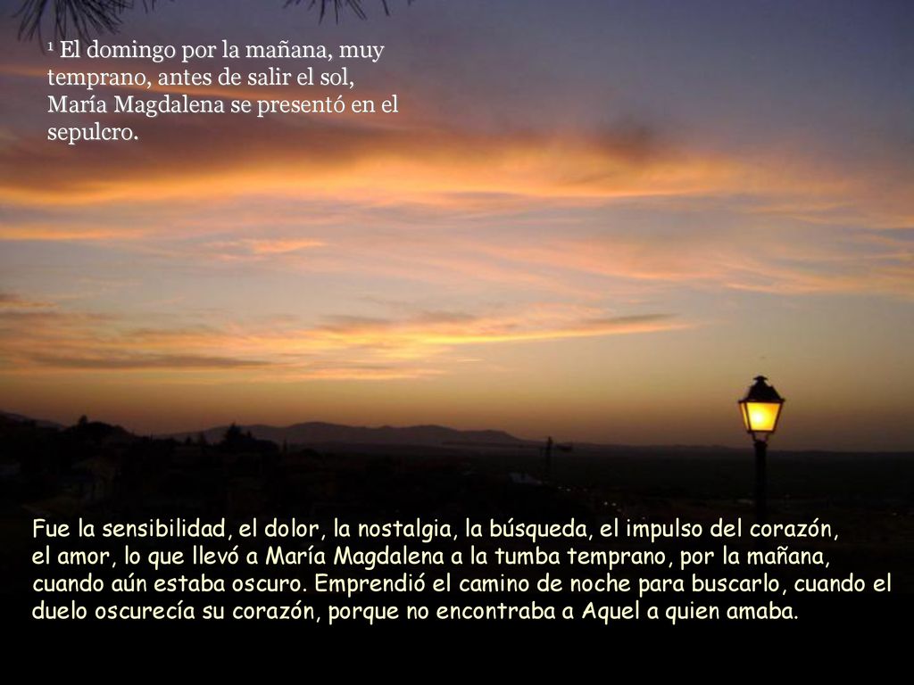 1 El domingo por la mañana, muy temprano, antes de salir el sol, María Magdalena se presentó en el sepulcro.