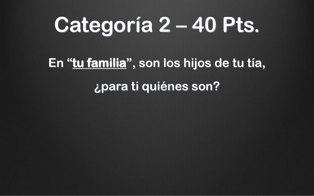 En tu familia , son los hijos de tu tía, ¿para ti quiénes son