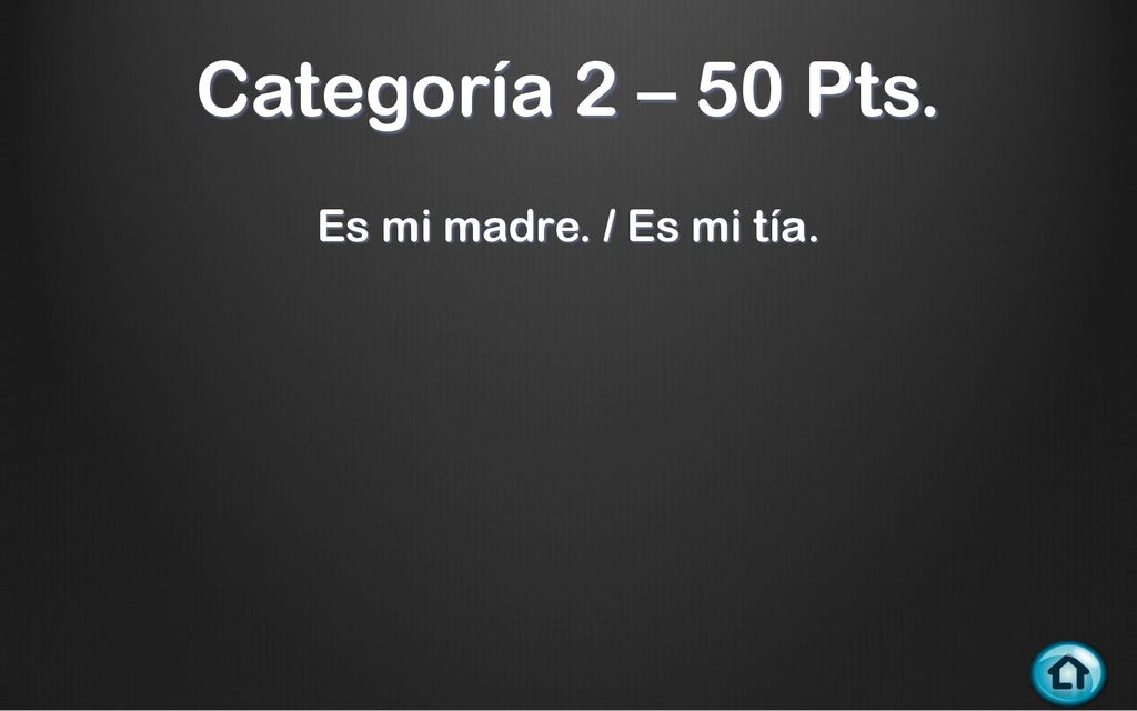 Categoría 2 – 50 Pts. Es mi madre. / Es mi tía.