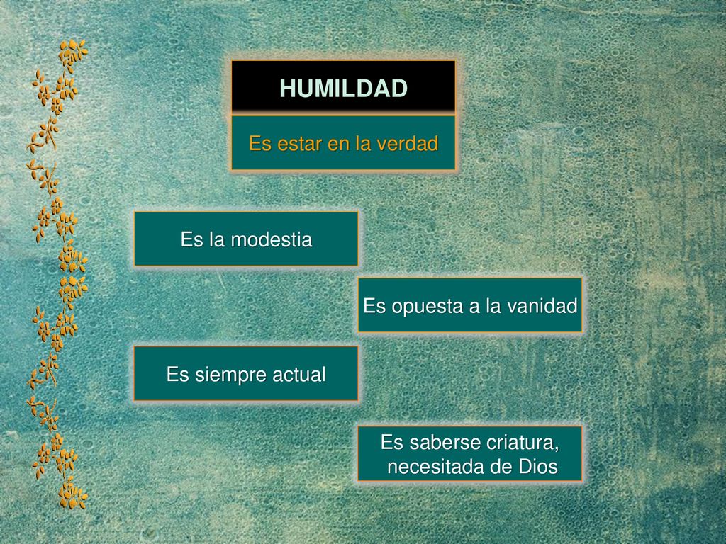 HUMILDAD Es estar en la verdad Es la modestia Es opuesta a la vanidad