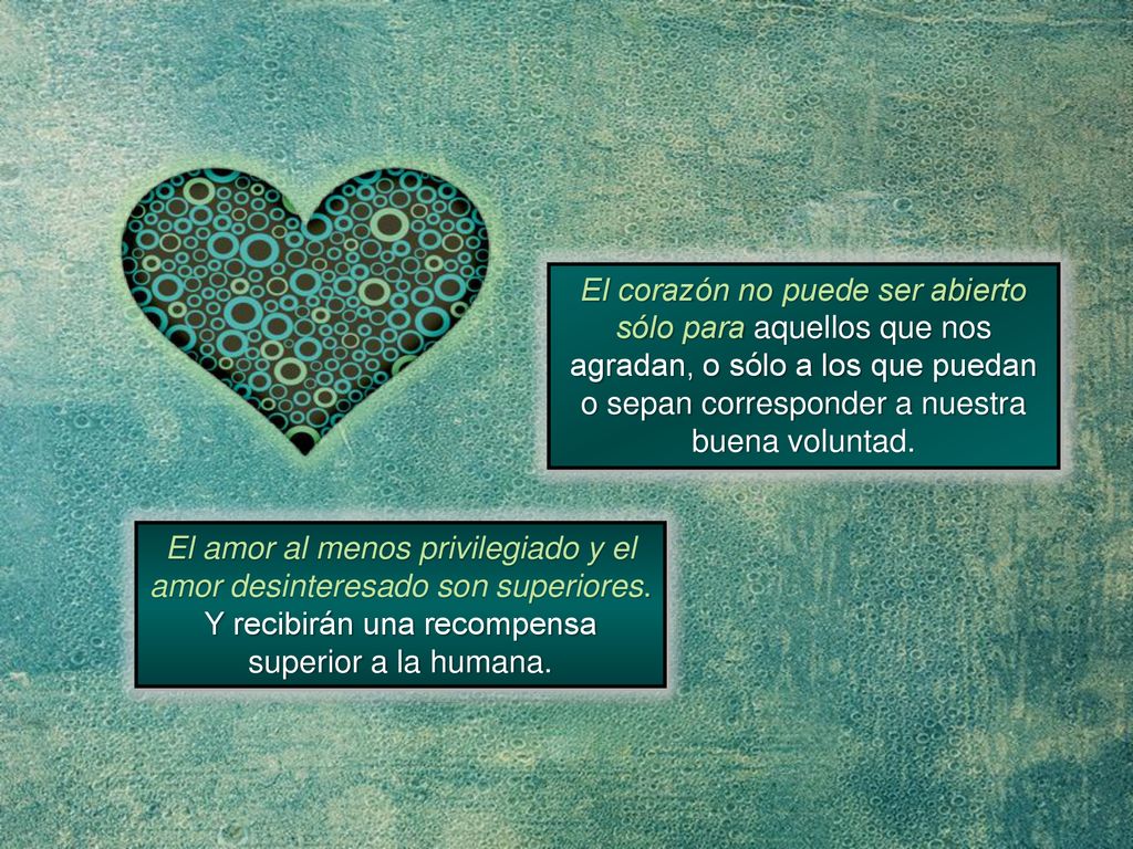 El corazón no puede ser abierto sólo para aquellos que nos agradan, o sólo a los que puedan o sepan corresponder a nuestra buena voluntad.