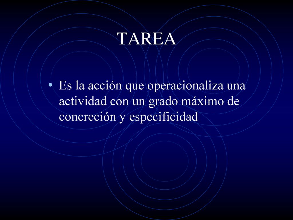 TAREA Es la acción que operacionaliza una actividad con un grado máximo de concreción y especificidad.