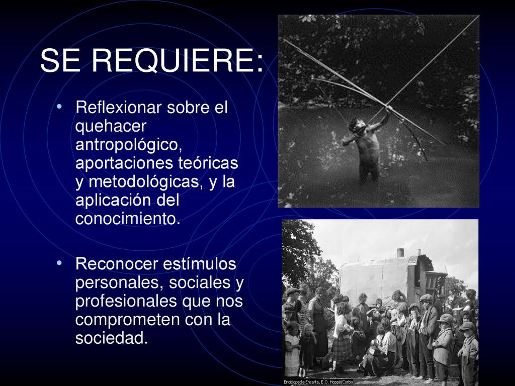 SE REQUIERE: Reflexionar sobre el quehacer antropológico, aportaciones teóricas y metodológicas, y la aplicación del conocimiento.