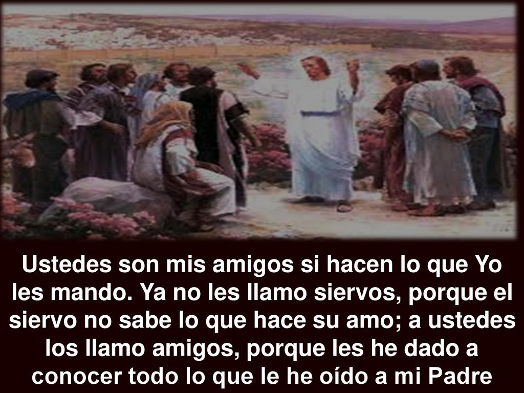 Ustedes son mis amigos si hacen lo que Yo les mando
