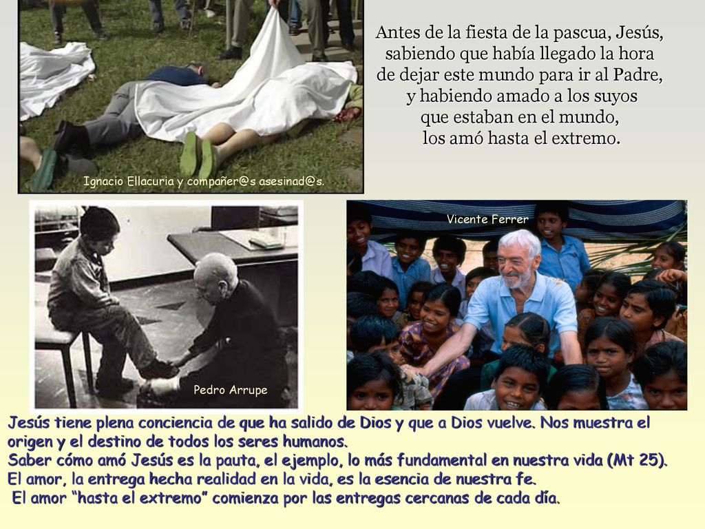 Antes de la fiesta de la pascua, Jesús, sabiendo que había llegado la hora de dejar este mundo para ir al Padre, y habiendo amado a los suyos que estaban en el mundo, los amó hasta el extremo.
