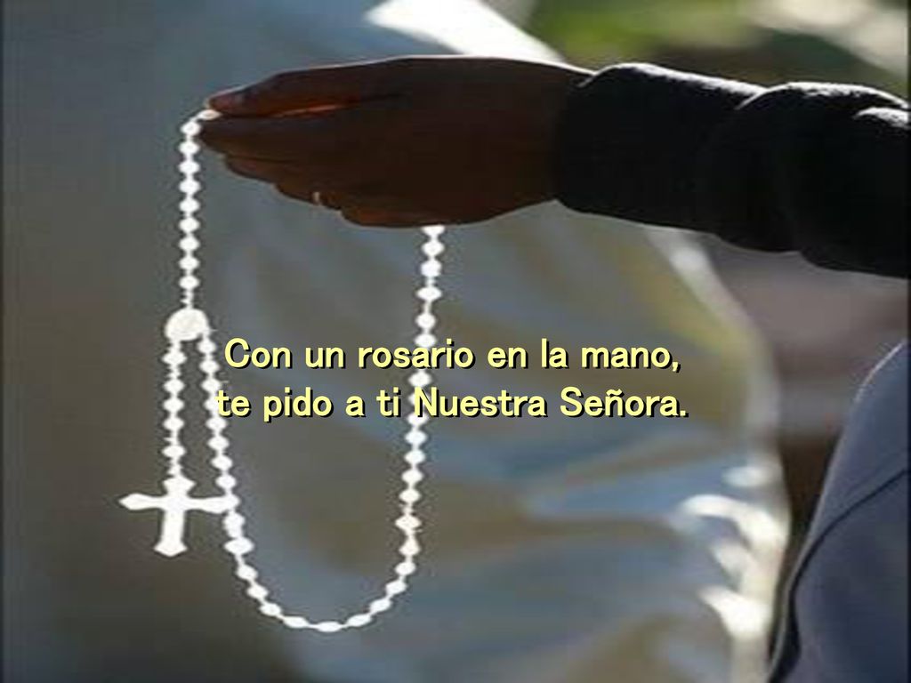 Con un rosario en la mano, te pido a ti Nuestra Señora.