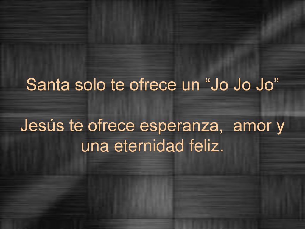 Santa solo te ofrece un Jo Jo Jo Jesús te ofrece esperanza, amor y una eternidad feliz.