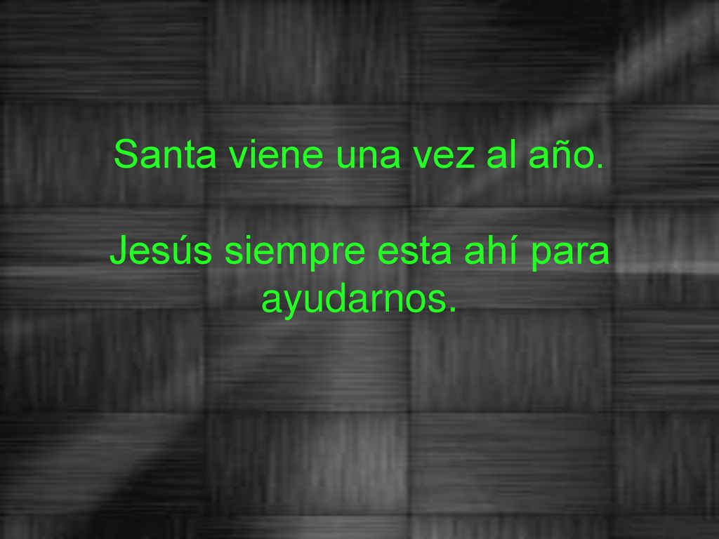 Santa viene una vez al año. Jesús siempre esta ahí para ayudarnos.