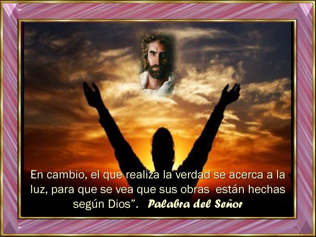 En cambio, el que realiza la verdad se acerca a la luz, para que se vea que sus obras están hechas según Dios .