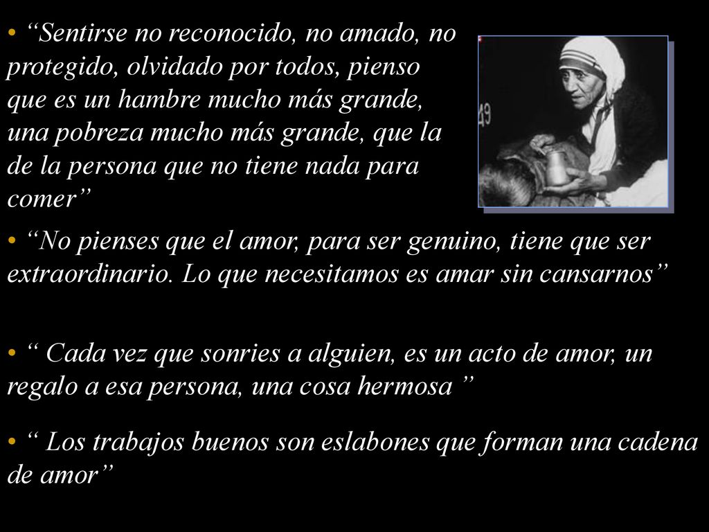 Sentirse no reconocido, no amado, no protegido, olvidado por todos, pienso que es un hambre mucho más grande, una pobreza mucho más grande, que la de la persona que no tiene nada para comer