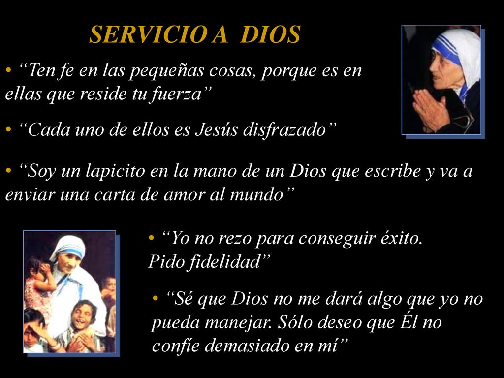 SERVICIO A DIOS Ten fe en las pequeñas cosas, porque es en ellas que reside tu fuerza Cada uno de ellos es Jesús disfrazado