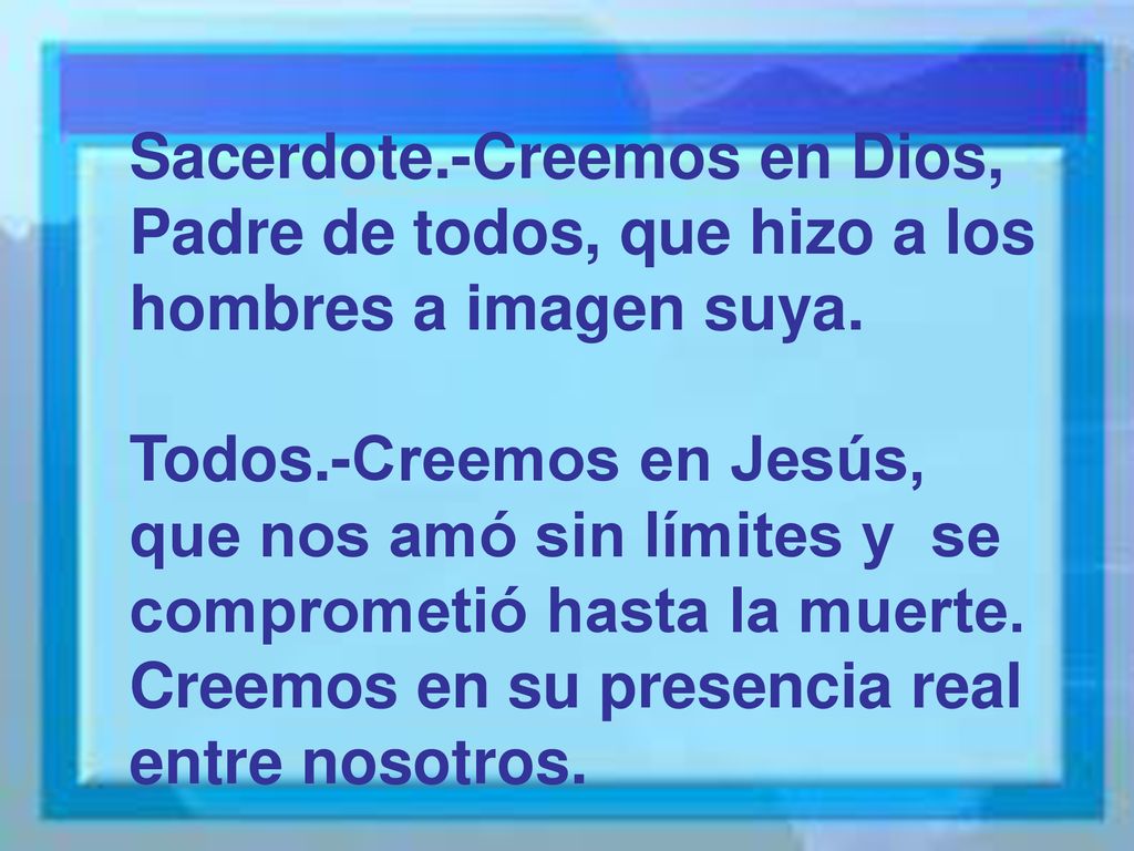 Sacerdote.-Creemos en Dios, Padre de todos, que hizo a los hombres a imagen suya.