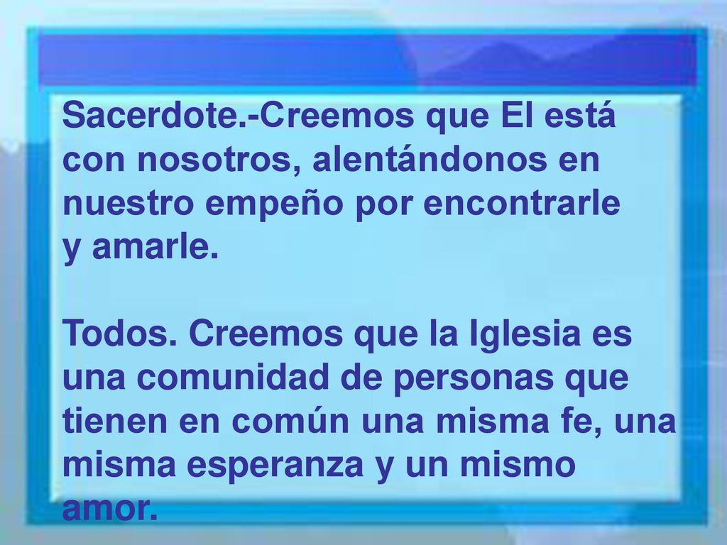 Sacerdote.-Creemos que El está con nosotros, alentándonos en nuestro empeño por encontrarle