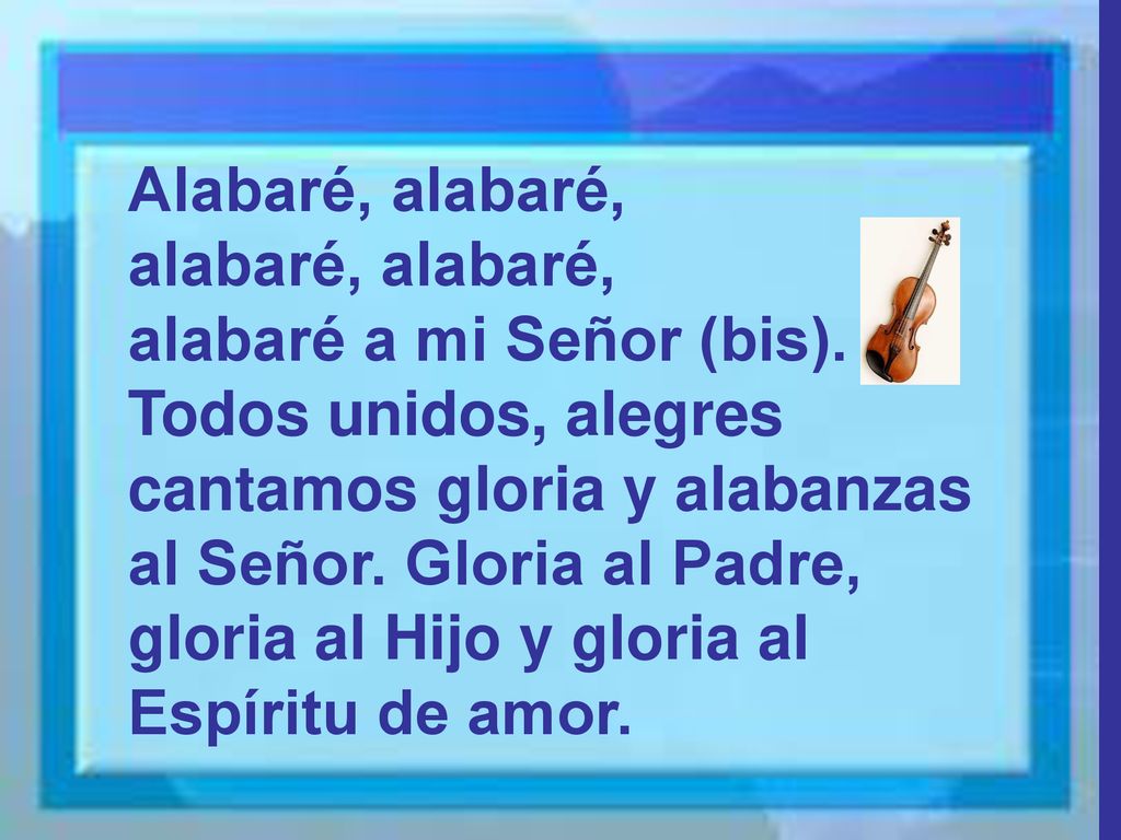 Alabaré, alabaré, alabaré, alabaré, alabaré a mi Señor (bis). Todos unidos, alegres.