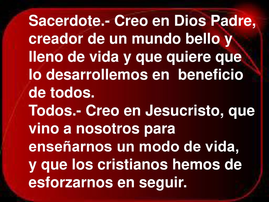 Sacerdote.- Creo en Dios Padre, creador de un mundo bello y lleno de vida y que quiere que lo desarrollemos en beneficio de todos.