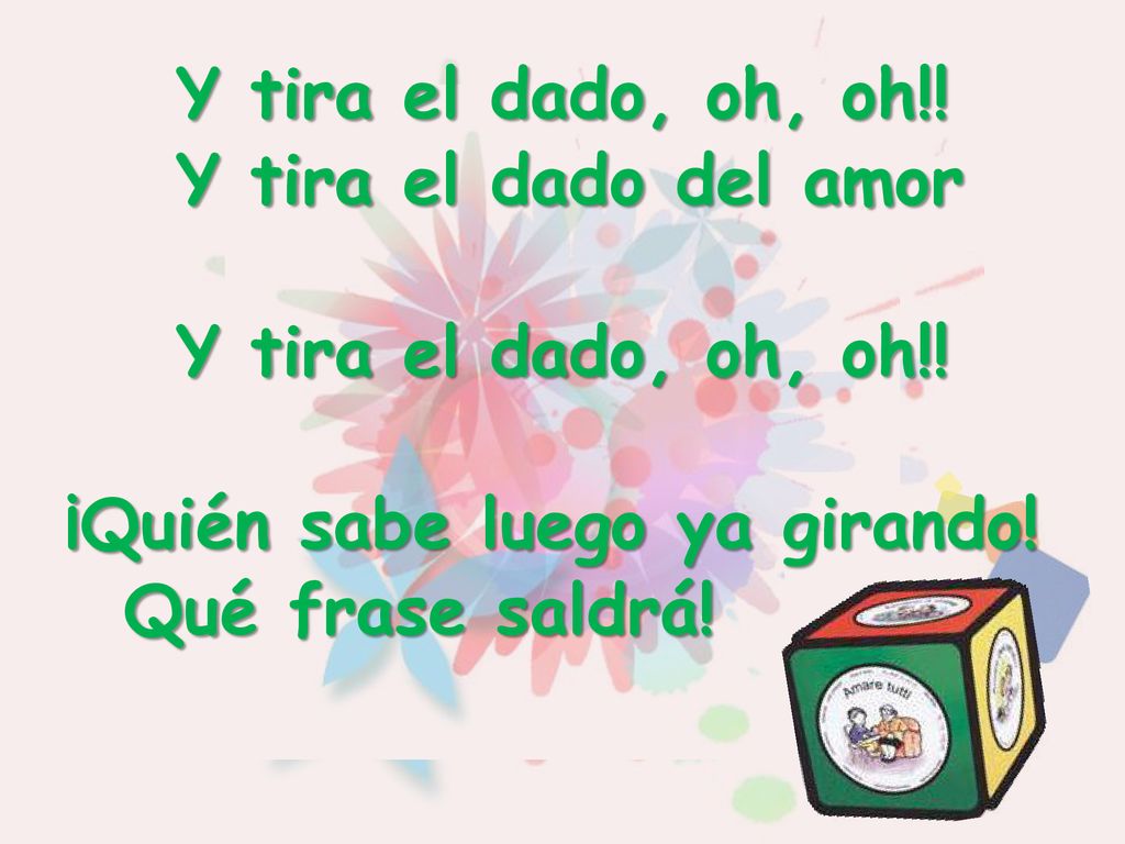 Y tira el dado, oh, oh!! Y tira el dado del amor ¡Quién sabe luego ya girando! Qué frase saldrá!