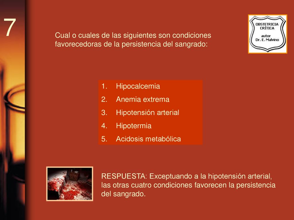 7 Cual o cuales de las siguientes son condiciones favorecedoras de la persistencia del sangrado: Hipocalcemia.