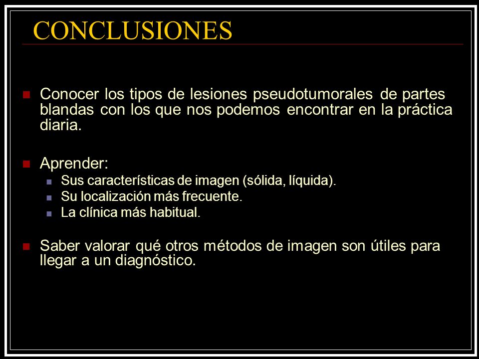 CONCLUSIONES Conocer los tipos de lesiones pseudotumorales de partes blandas con los que nos podemos encontrar en la práctica diaria.