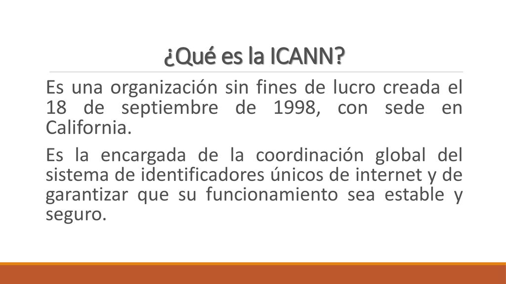 ¿Qué es la ICANN Es una organización sin fines de lucro creada el 18 de septiembre de 1998, con sede en California.
