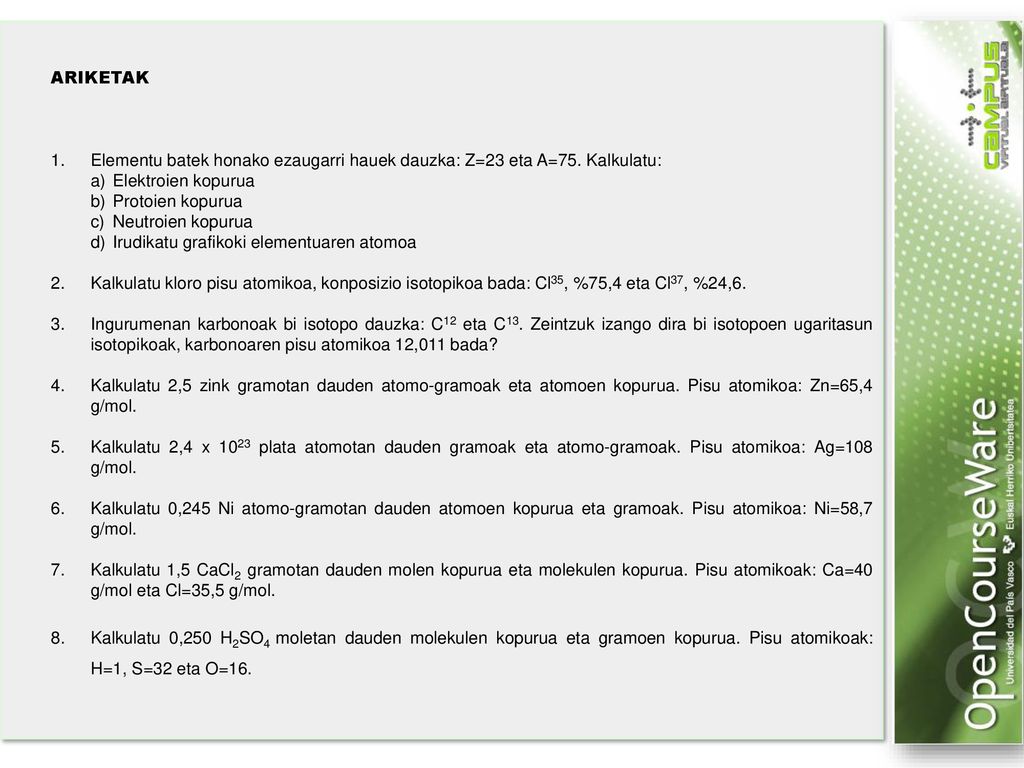 ARIKETAK Elementu batek honako ezaugarri hauek dauzka: Z=23 eta A=75. Kalkulatu: a) Elektroien kopurua.