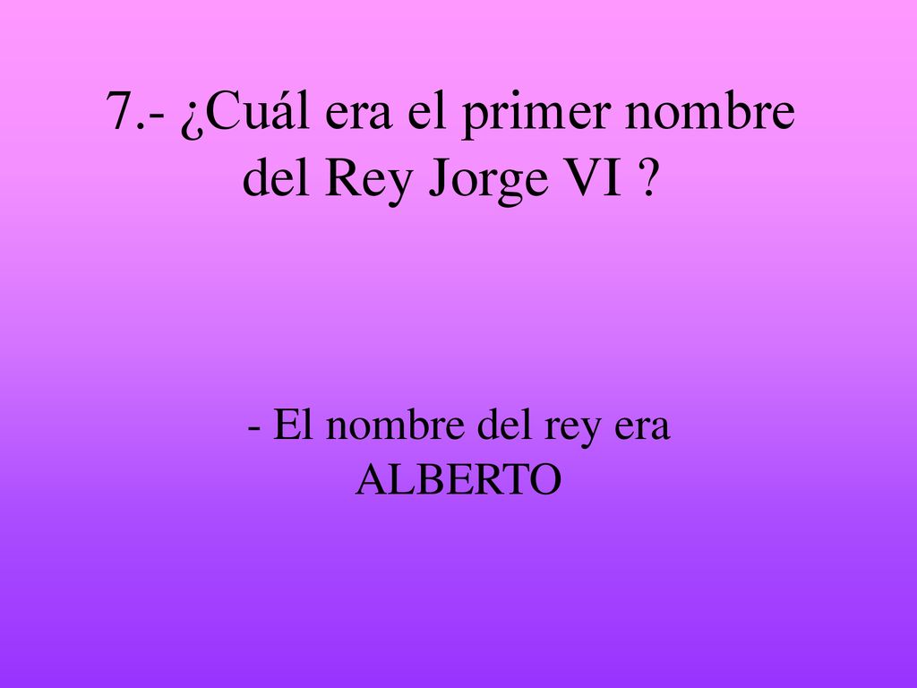 7.- ¿Cuál era el primer nombre del Rey Jorge VI