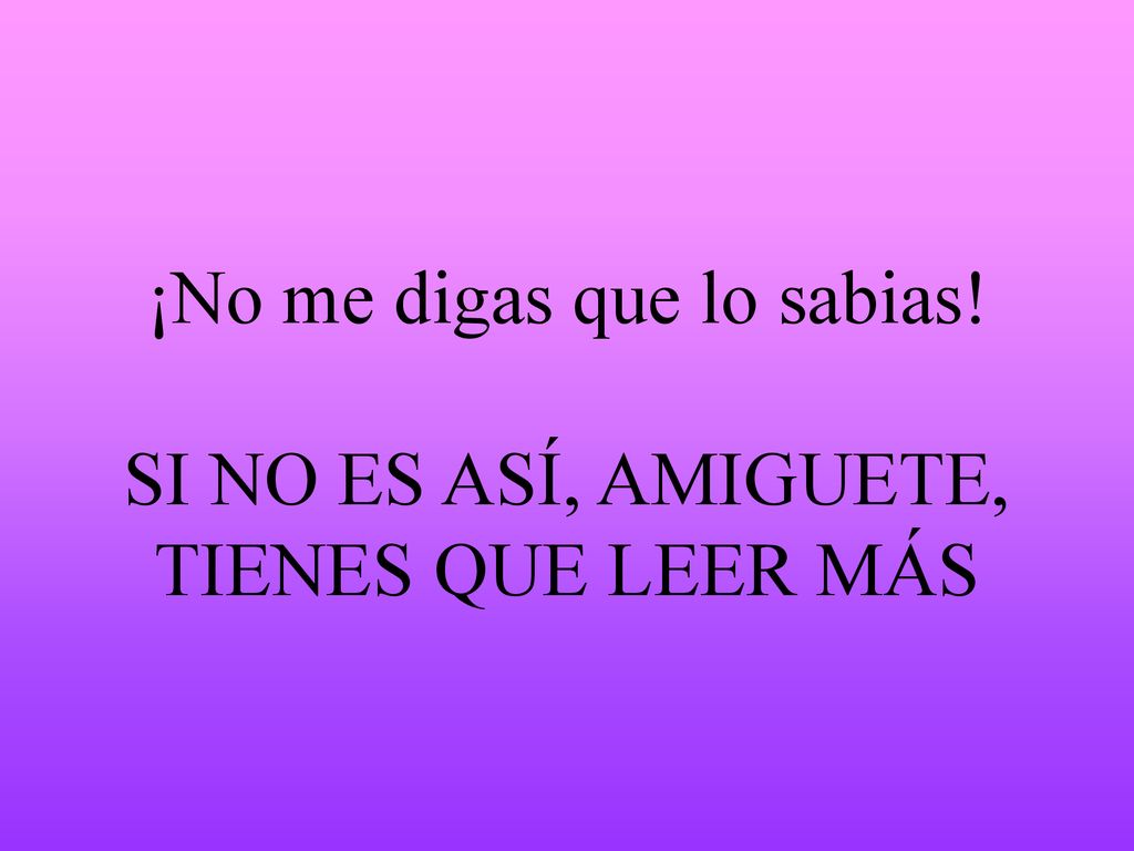 ¡No me digas que lo sabias! SI NO ES ASÍ, AMIGUETE, TIENES QUE LEER MÁS