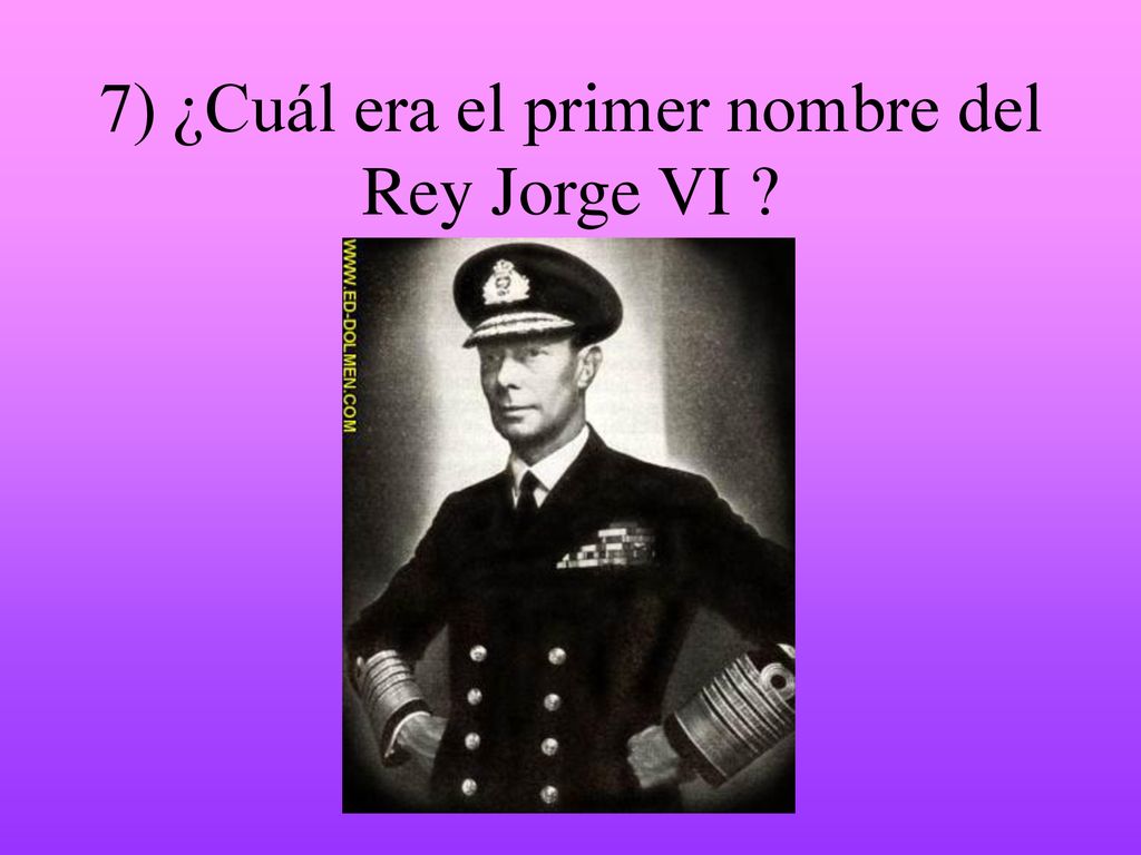 7) ¿Cuál era el primer nombre del Rey Jorge VI