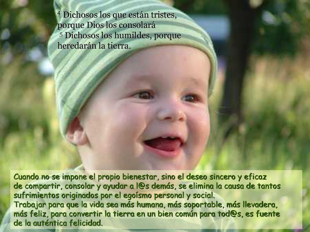 4 Dichosos los que están tristes, porque Dios los consolará 5 Dichosos los humildes, porque heredarán la tierra.