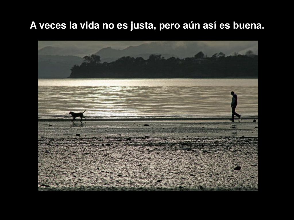 A veces la vida no es justa, pero aún así es buena.
