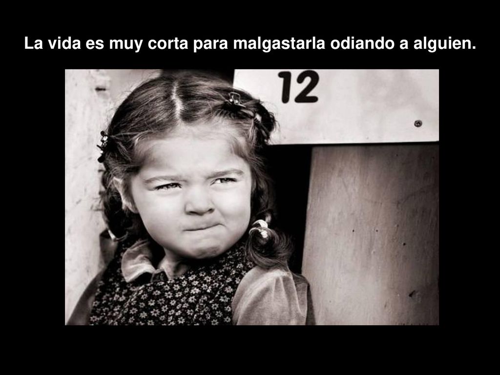 La vida es muy corta para malgastarla odiando a alguien.