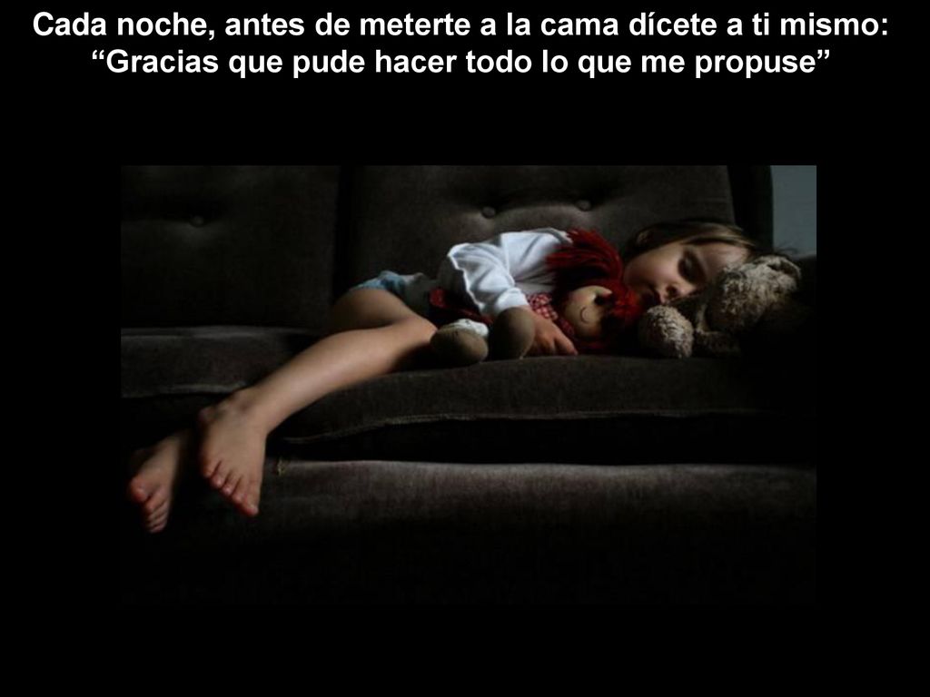 Cada noche, antes de meterte a la cama dícete a ti mismo: Gracias que pude hacer todo lo que me propuse