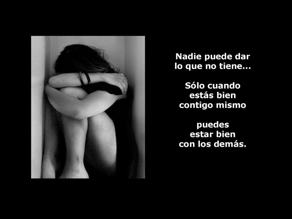 Nadie puede dar lo que no tiene... Sólo cuando. estás bien. contigo mismo. puedes. estar bien.