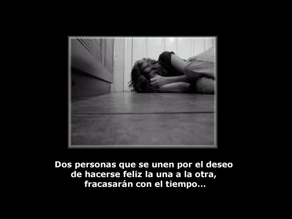 Dos personas que se unen por el deseo de hacerse feliz la una a la otra, fracasarán con el tiempo…