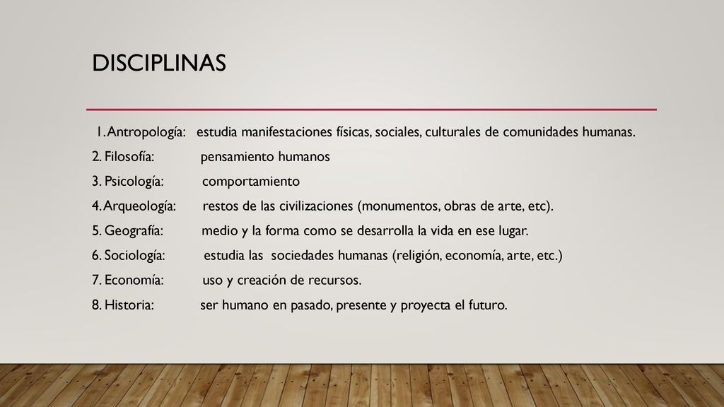 DISCIPLINAS 1. Antropología: estudia manifestaciones físicas, sociales, culturales de comunidades humanas.