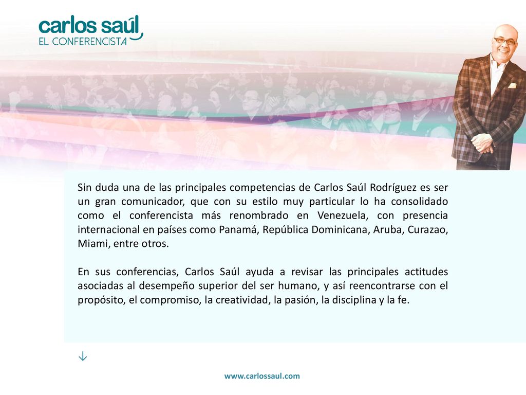 Sin duda una de las principales competencias de Carlos Saúl Rodríguez es ser un gran comunicador, que con su estilo muy particular lo ha consolidado como el conferencista más renombrado en Venezuela, con presencia internacional en países como Panamá, República Dominicana, Aruba, Curazao, Miami, entre otros.