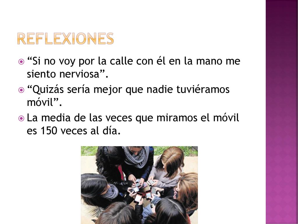 Reflexiones Si no voy por la calle con él en la mano me siento nerviosa . Quizás sería mejor que nadie tuviéramos móvil .