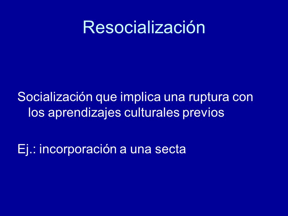Resocialización Socialización que implica una ruptura con los aprendizajes culturales previos.