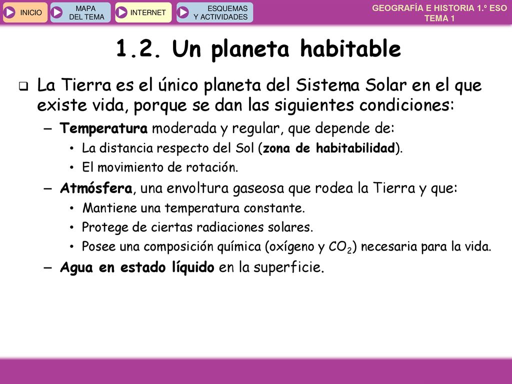 1.2. Un planeta habitable La Tierra es el único planeta del Sistema Solar en el que existe vida, porque se dan las siguientes condiciones: