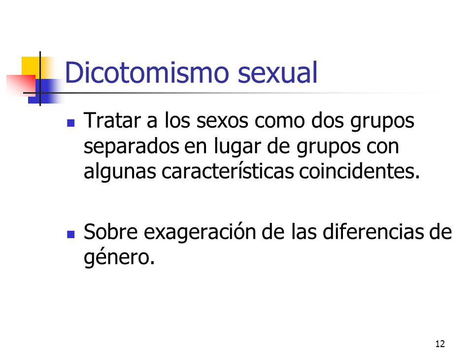 Dicotomismo sexual Tratar a los sexos como dos grupos separados en lugar de grupos con algunas características coincidentes.