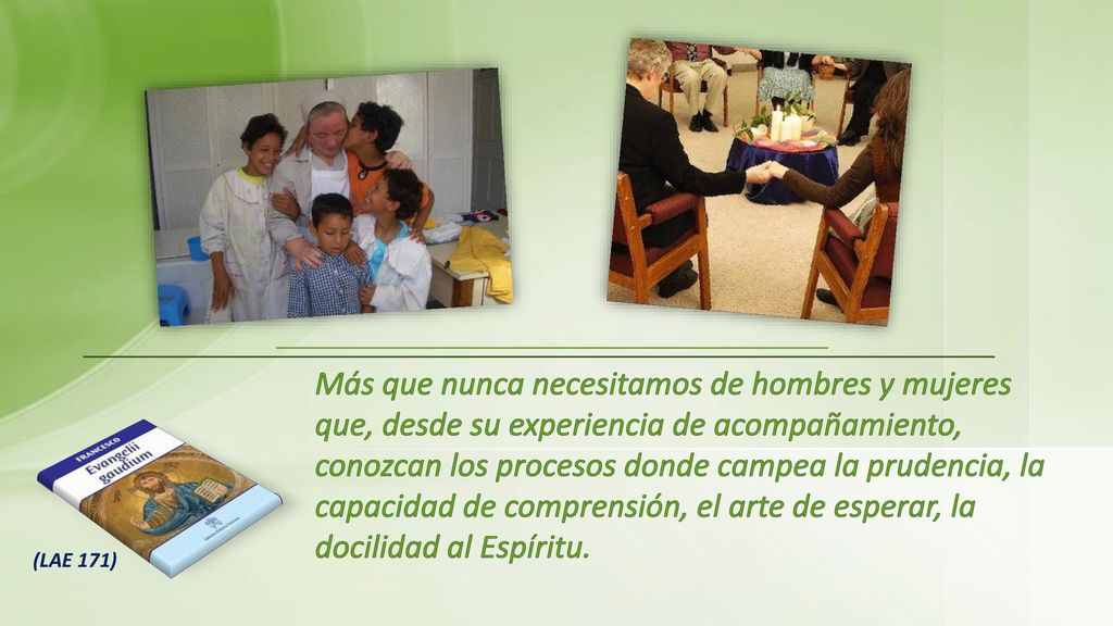 Más que nunca necesitamos de hombres y mujeres que, desde su experiencia de acompañamiento, conozcan los procesos donde campea la prudencia, la capacidad de comprensión, el arte de esperar, la docilidad al Espíritu.