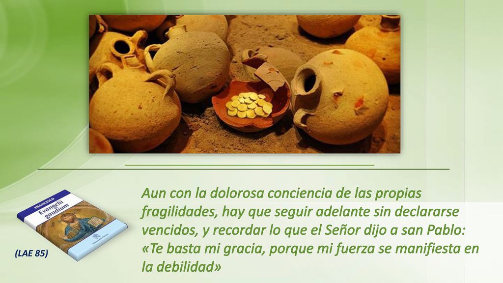 Aun con la dolorosa conciencia de las propias fragilidades, hay que seguir adelante sin declararse vencidos, y recordar lo que el Señor dijo a san Pablo: «Te basta mi gracia, porque mi fuerza se manifiesta en la debilidad»