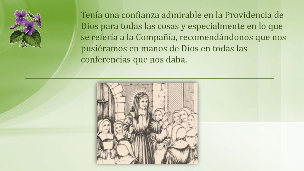 Tenía una confianza admirable en la Providencia de Dios para todas las cosas y especialmente en lo que se refería a la Compañía, recomendándonos que nos pusiéramos en manos de Dios en todas las conferencias que nos daba.