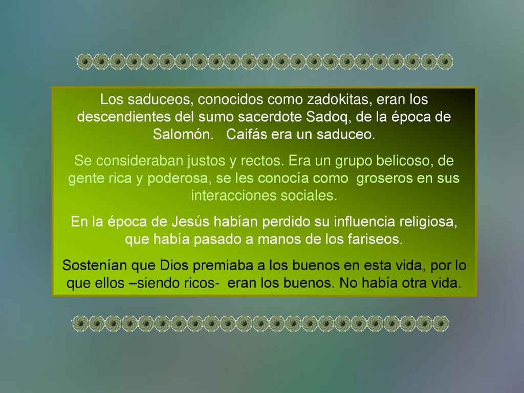Los saduceos, conocidos como zadokitas, eran los descendientes del sumo sacerdote Sadoq, de la época de Salomón. Caifás era un saduceo.