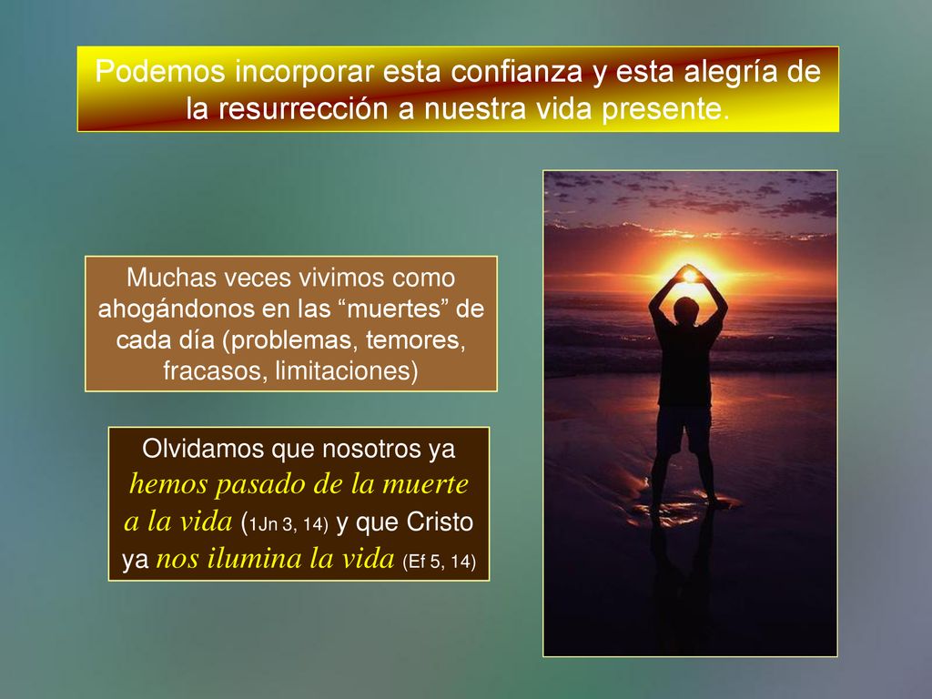 Podemos incorporar esta confianza y esta alegría de la resurrección a nuestra vida presente.