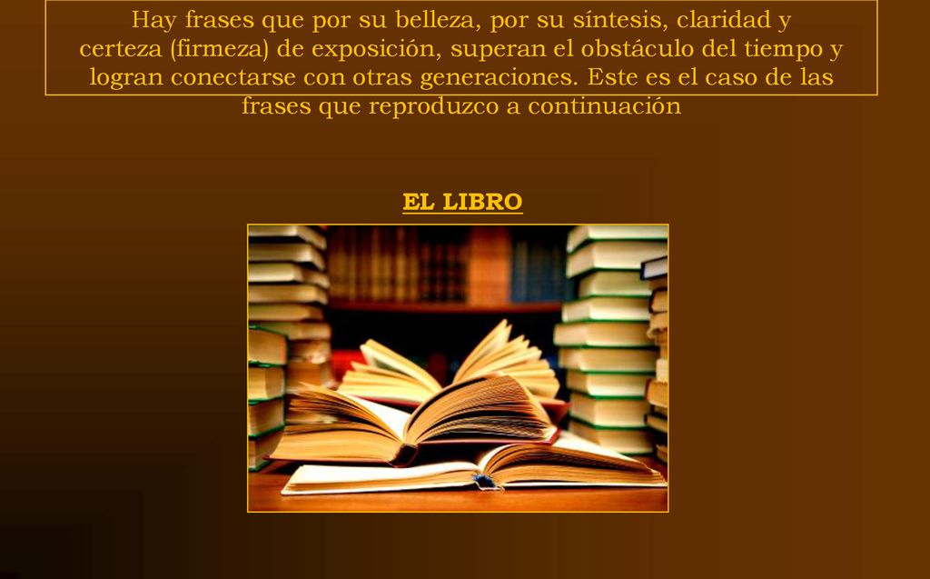 Hay frases que por su belleza, por su síntesis, claridad y certeza (firmeza) de exposición, superan el obstáculo del tiempo y logran conectarse con otras generaciones. Este es el caso de las frases que reproduzco a continuación