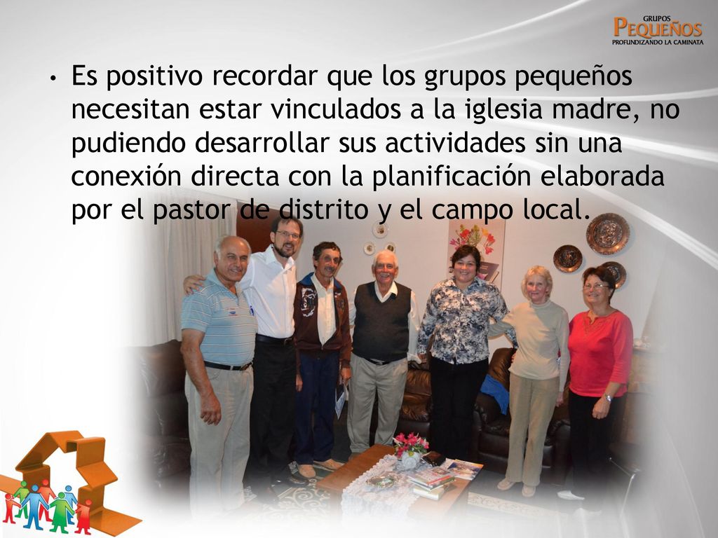 Es positivo recordar que los grupos pequeños necesitan estar vinculados a la iglesia madre, no pudiendo desarrollar sus actividades sin una conexión directa con la planificación elaborada por el pastor de distrito y el campo local.