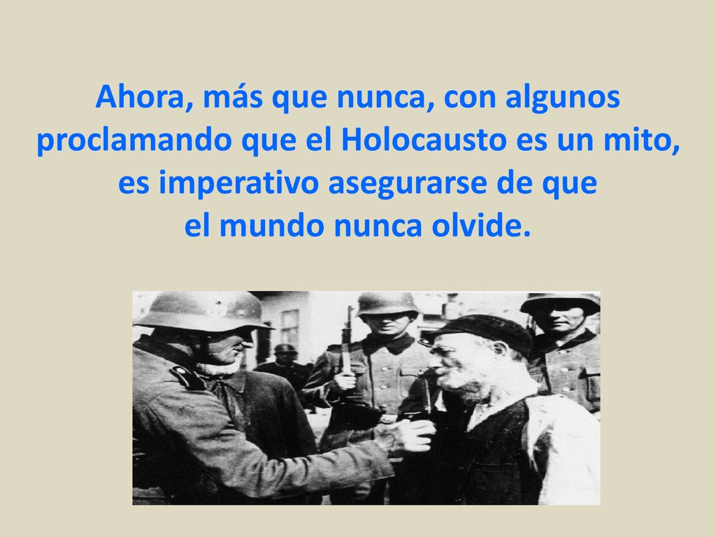 Ahora, más que nunca, con algunos proclamando que el Holocausto es un mito, es imperativo asegurarse de que el mundo nunca olvide.